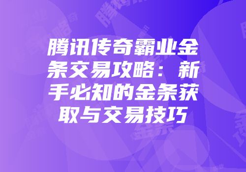 腾讯传奇霸业金条交易攻略：新手必知的金条获取与交易技巧