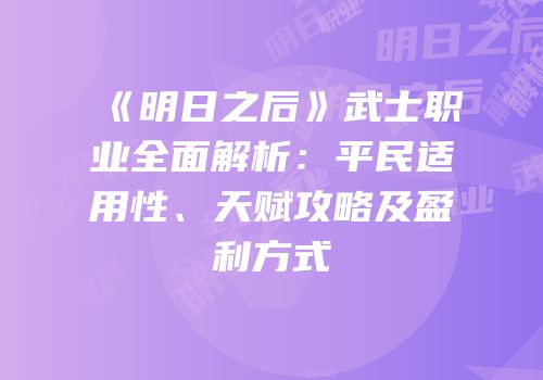 《明日之后》武士职业全面解析：平民适用性、天赋攻略及盈利方式