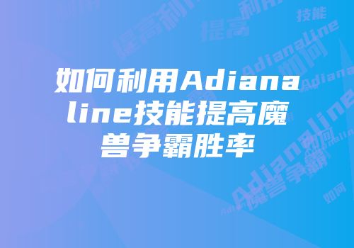 如何利用Adianaline技能提高魔兽争霸胜率