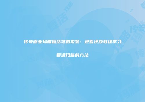 传奇霸业玛雅复活攻略视频：观看视频教程学习复活玛雅的方法
