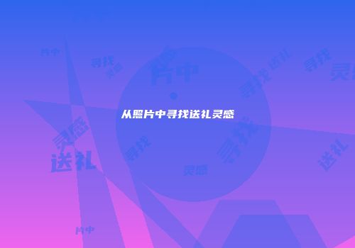 从照片中寻找送礼灵感