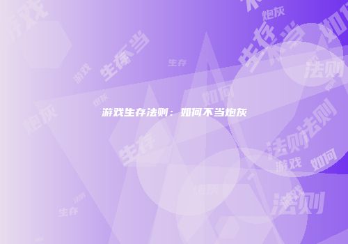 游戏生存法则：如何不当炮灰