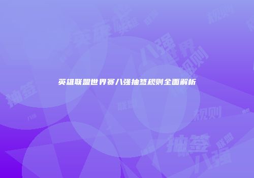 英雄联盟世界赛八强抽签规则全面解析