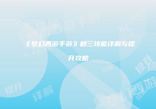 《梦幻西游手游》秒三技能详解与提升攻略
