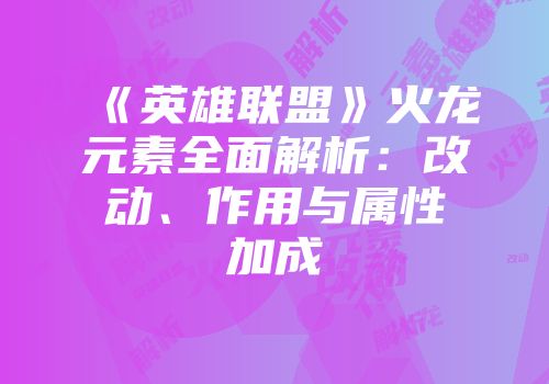 《英雄联盟》火龙元素全面解析：改动、作用与属性加成