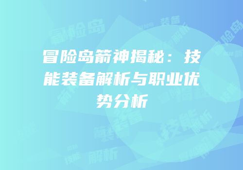 冒险岛箭神揭秘：技能装备解析与职业优势分析