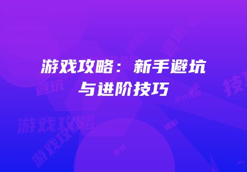 游戏攻略：新手避坑与进阶技巧