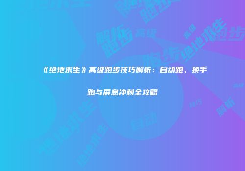 《绝地求生》高级跑步技巧解析：自动跑、换手跑与屏息冲刺全攻略