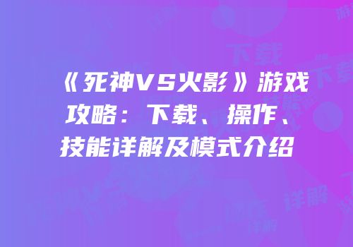 《死神VS火影》游戏攻略：下载、操作、技能详解及模式介绍