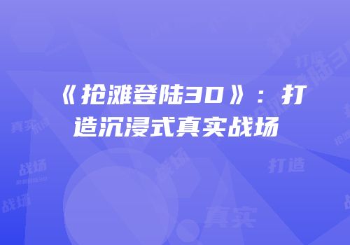 《抢滩登陆3D》：打造沉浸式真实战场