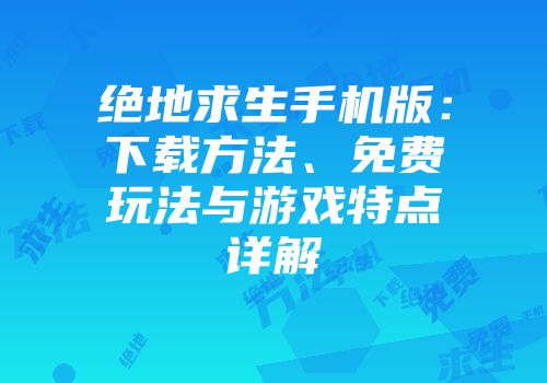 绝地求生手机版：下载方法、免费玩法与游戏特点详解