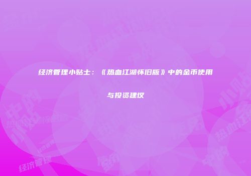 经济管理小贴士：《热血江湖怀旧版》中的金币使用与投资建议