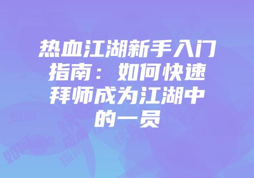 热血江湖新手入门指南：如何快速拜师成为江湖中的一员