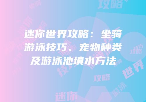 迷你世界攻略：坐骑游泳技巧、宠物种类及游泳池填水方法