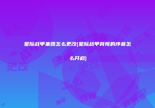 星际战甲集团怎么更改(星际战甲背叛的序幕怎么开启)