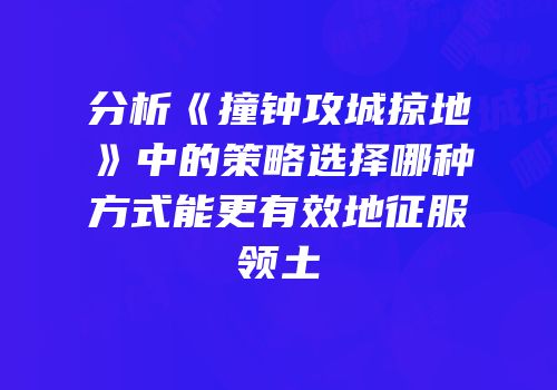 分析《撞钟攻城掠地》中的策略选择哪种方式能更有效地征服领土