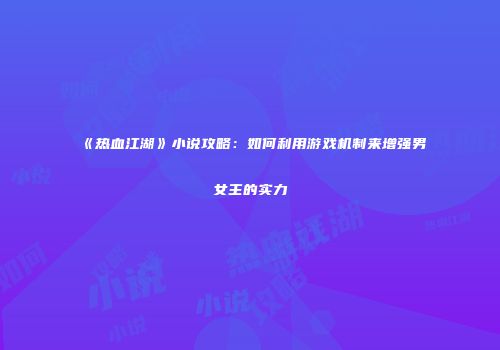 《热血江湖》小说攻略：如何利用游戏机制来增强男女主的实力