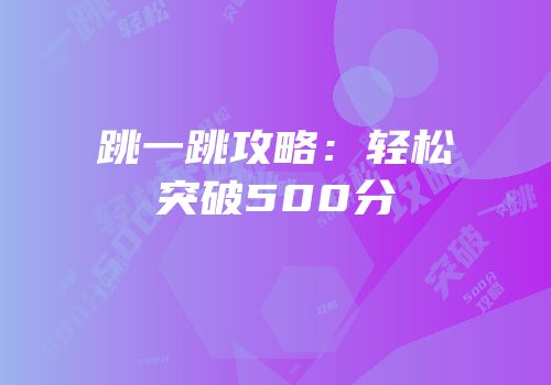跳一跳攻略：轻松突破500分