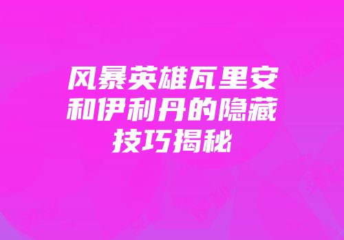 风暴英雄瓦里安和伊利丹的隐藏技巧揭秘