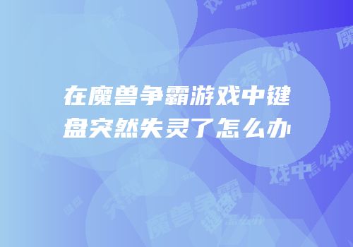 在魔兽争霸游戏中键盘突然失灵了怎么办