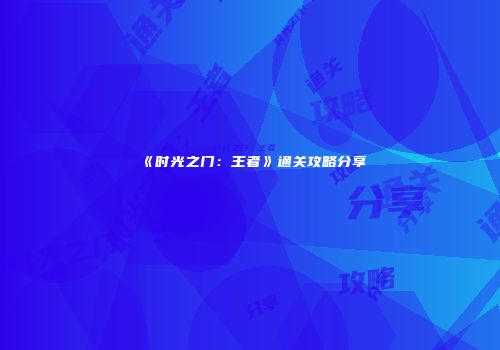《时光之门：王者》通关攻略分享