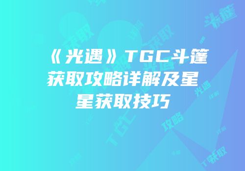 《光遇》TGC斗篷获取攻略详解及星星获取技巧