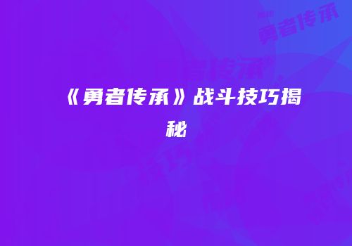 《勇者传承》战斗技巧揭秘