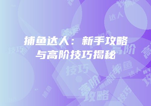 捕鱼达人：新手攻略与高阶技巧揭秘