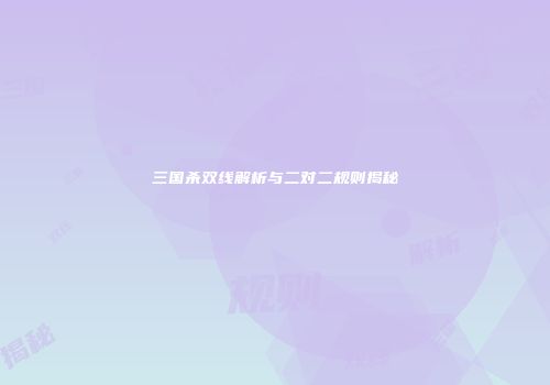 三国杀双线解析与二对二规则揭秘