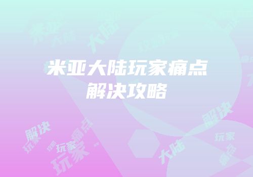 米亚大陆玩家痛点解决攻略