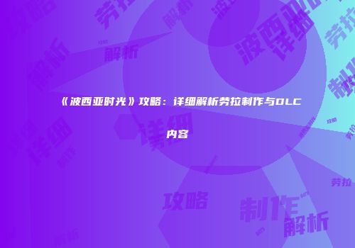 《波西亚时光》攻略：详细解析劳拉制作与DLC内容