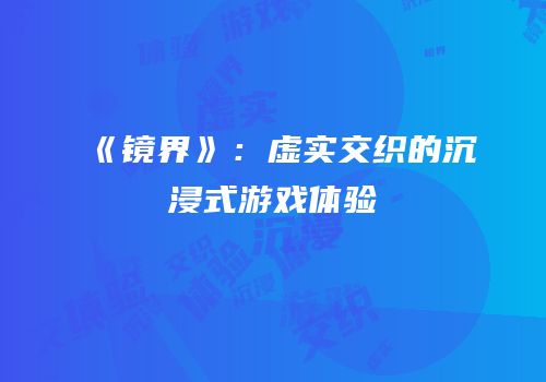 《镜界》：虚实交织的沉浸式游戏体验