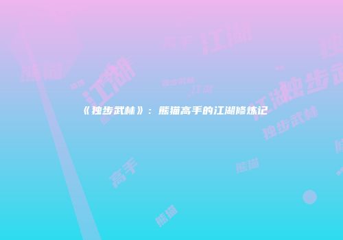 《独步武林》：熊猫高手的江湖修炼记