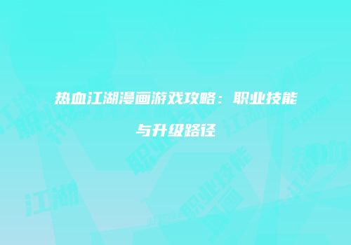热血江湖漫画游戏攻略：职业技能与升级路径