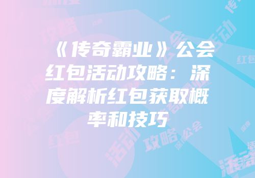 《传奇霸业》公会红包活动攻略：深度解析红包获取概率和技巧