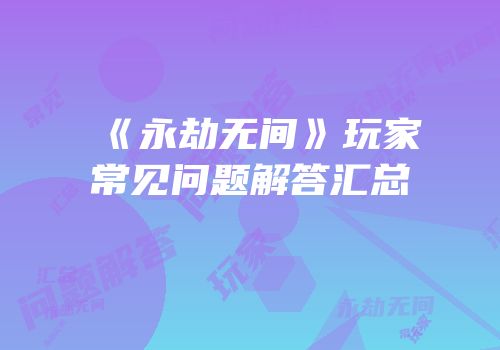 《永劫无间》玩家常见问题解答汇总