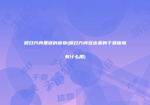 明日方舟黑键的信物(明日方舟多出来的干员信物有什么用)
