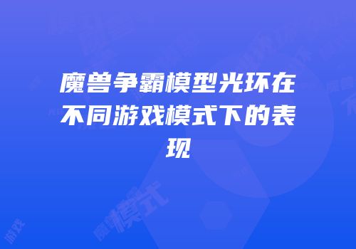 魔兽争霸模型光环在不同游戏模式下的表现