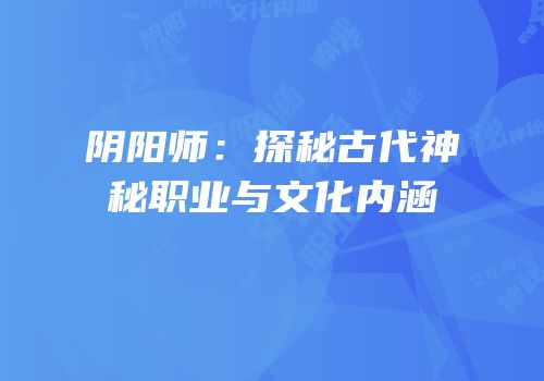 阴阳师：探秘古代神秘职业与文化内涵