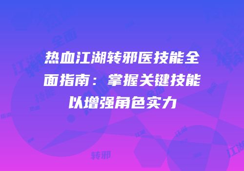 热血江湖转邪医技能全面指南：掌握关键技能以增强角色实力