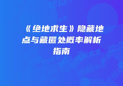 《绝地求生》隐藏地点与藏匿处概率解析指南
