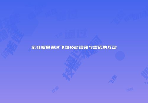 诺娃如何通过飞吻技能增强与雷诺的互动