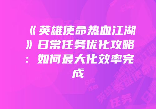 《英雄使命热血江湖》日常任务优化攻略：如何最大化效率完成