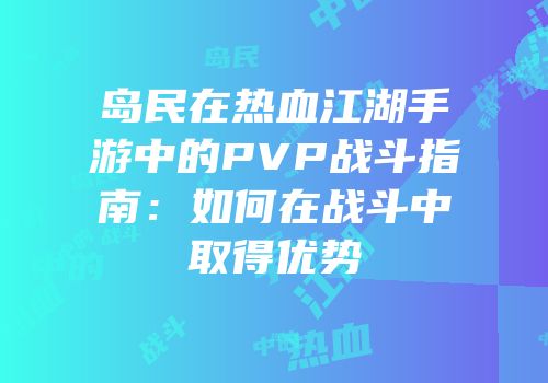 岛民在热血江湖手游中的PVP战斗指南:如何在战斗中取得优势