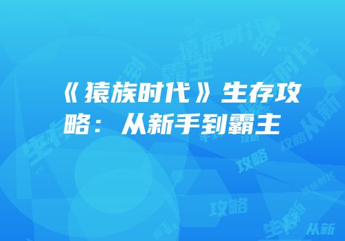 《猿族时代》生存攻略：从新手到霸主