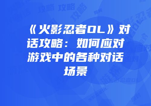 《火影忍者OL》对话攻略：如何应对游戏中的各种对话场景