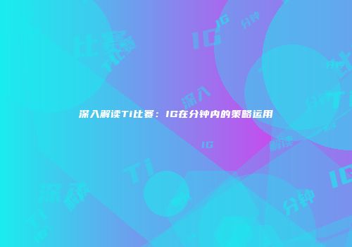 深入解读Ti比赛：IG在分钟内的策略运用