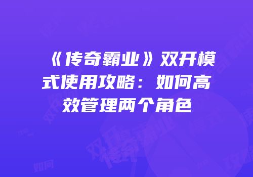 《传奇霸业》双开模式使用攻略:如何高效管理两个角色