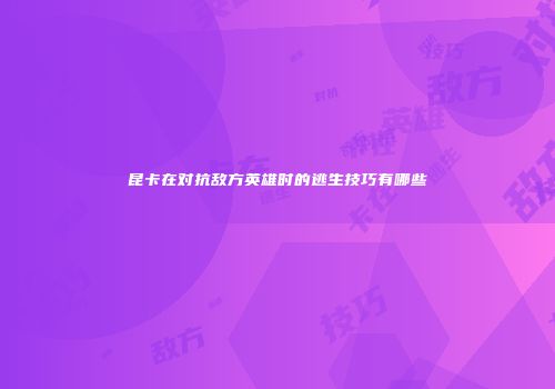 昆卡在对抗敌方英雄时的逃生技巧有哪些