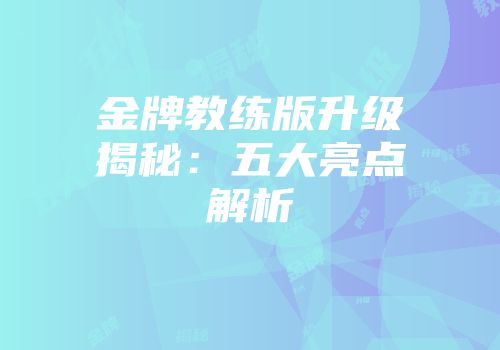 金牌教练版升级揭秘：五大亮点解析
